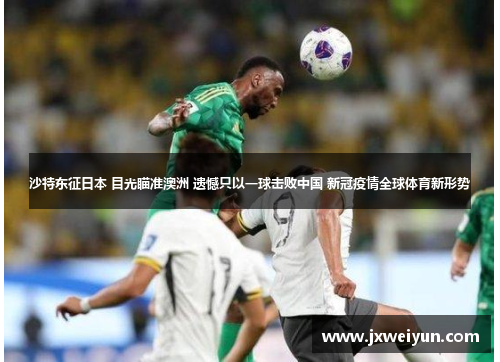 沙特东征日本 目光瞄准澳洲 遗憾只以一球击败中国 新冠疫情全球体育新形势